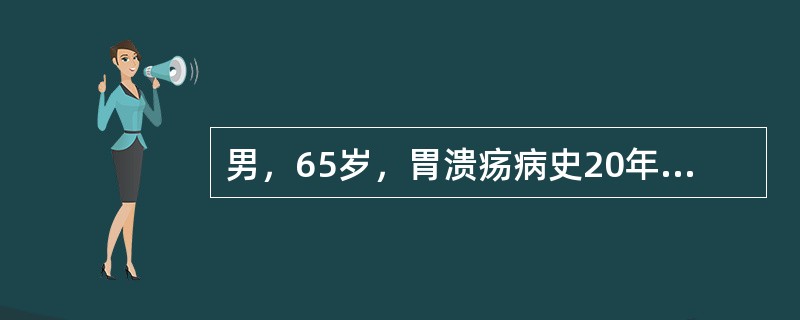 男，65岁，胃溃疡病史20年，常于餐后出现中上腹疼痛，服氧氧化铝可缓解。近一年来