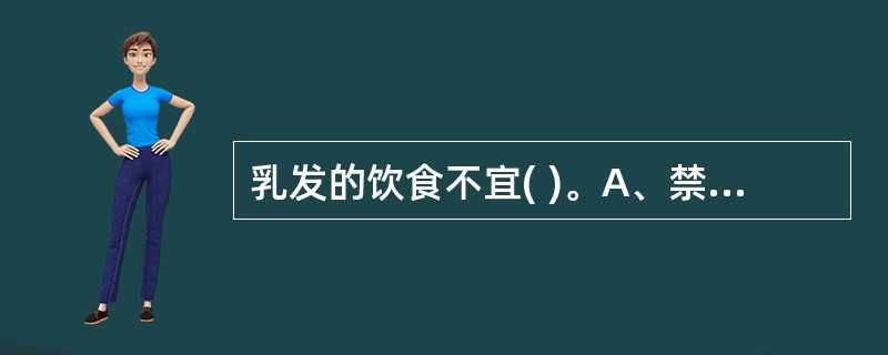 乳发的饮食不宜( )。A、禁食辛辣刺激之品B、清淡宜消化之品C、禁食发物D、多饮