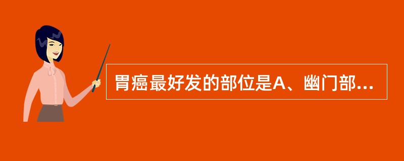 胃癌最好发的部位是A、幽门部B、胃底部C、胃体部D、胃窦部E、贲门部