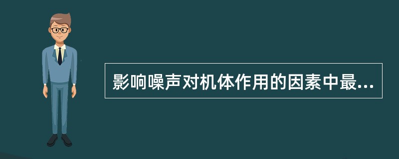 影响噪声对机体作用的因素中最重要的是( )。
