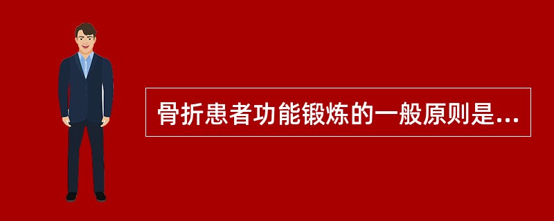 骨折患者功能锻炼的一般原则是A、早期以患肢肌肉等张收缩运动为主B、中期以患肢肌肉