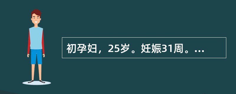 初孕妇，25岁。妊娠31周。从妊娠27周起反复3次阴道流血，量少，无腹痛。再次阴