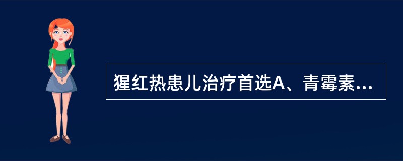 猩红热患儿治疗首选A、青霉素GB、链霉素C、红霉素D、氯霉素E、卡拉霉素