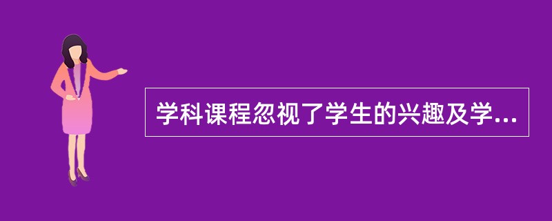 学科课程忽视了学生的兴趣及学生全面发展的价值。( )