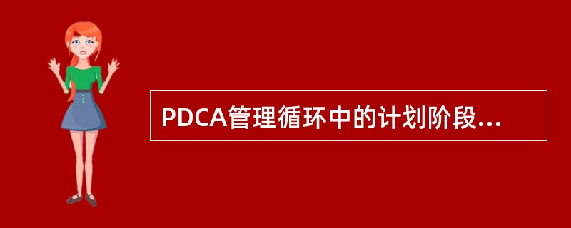 PDCA管理循环中的计划阶段包括A、五个步骤B、四个步骤C、三个步骤D、二个步骤