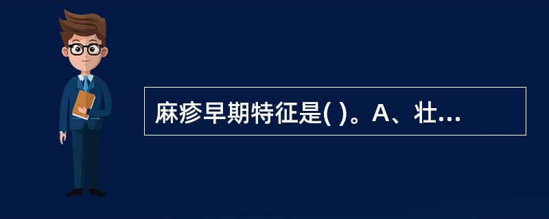 麻疹早期特征是( )。A、壮热不退B、玫瑰色斑丘疹C、口腔黏膜斑D、皮肤色素斑痕
