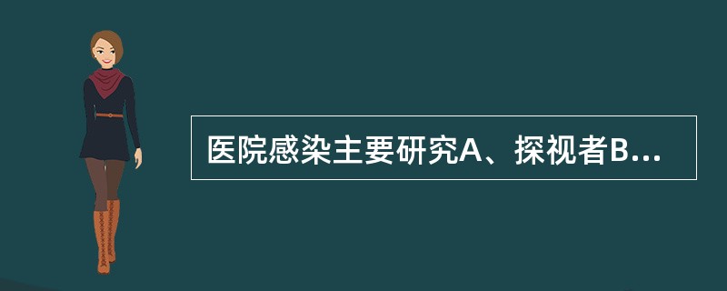 医院感染主要研究A、探视者B、门诊病人C、医护人员D、陪护家属E、住院病人 -