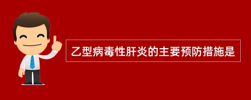 乙型病毒性肝炎的主要预防措施是