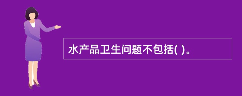 水产品卫生问题不包括( )。