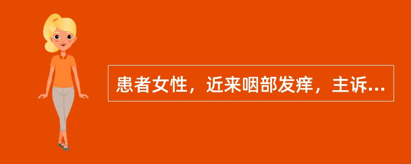 患者女性，近来咽部发痒，主诉咽部疼痛，体检：咽部明显充血、水肿，颌下淋巴结肿大。