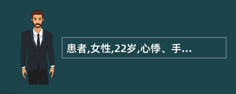 患者,女性,22岁,心悸、手抖、怕热、 烦躁5个月,查体:轻度突眼,甲状腺l度肿