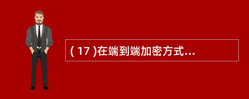 ( 17 )在端到端加密方式中,由发送方加密的数据,到达 ( 17 ) 才被解密