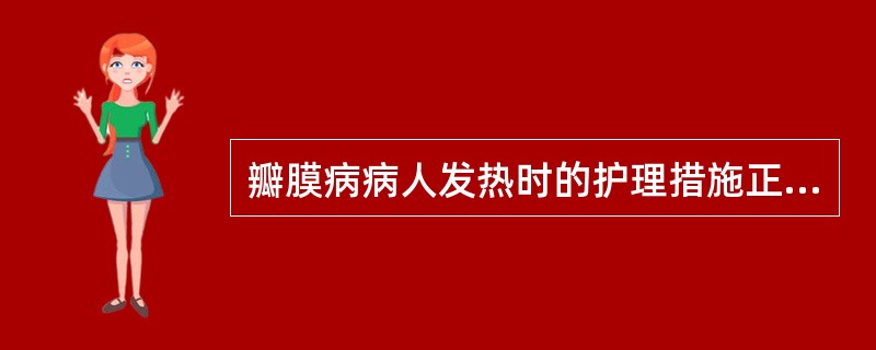 瓣膜病病人发热时的护理措施正确的是A、测量体温，每8小时1次B、观察有无风湿活动