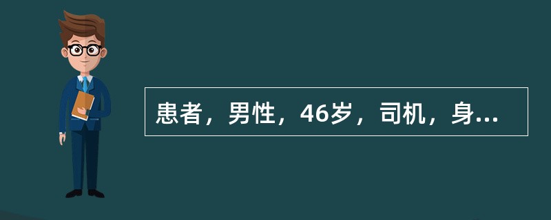 患者，男性，46岁，司机，身高165cm，体重90kg。1个月前体检时发现2型糖