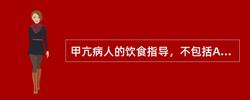 甲亢病人的饮食指导，不包括A、高热量高蛋白B、高维生素饮食C、低盐低脂肪D、忌饮