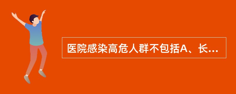 医院感染高危人群不包括A、长期使用免疫抑制剂或抗菌药物的病人B、器官移植病人C、