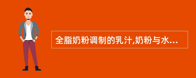 全脂奶粉调制的乳汁,奶粉与水的体积比应为