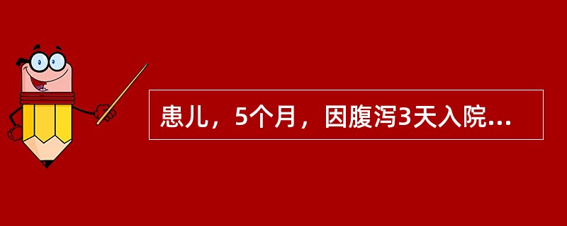 患儿，5个月，因腹泻3天入院，稀水样便，尿少，哭时泪少，皮下脂肪0.3mm，足稍