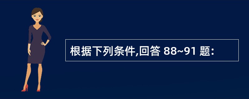 根据下列条件,回答 88~91 题: