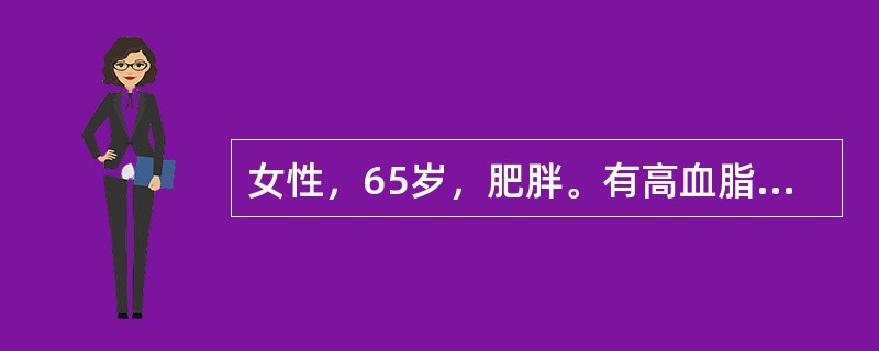 女性，65岁，肥胖。有高血脂及高血压，血压24£¯13.3kPa(180£¯10