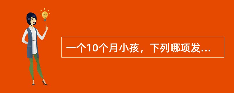 一个10个月小孩，下列哪项发育可疑迟缓A、不会有意识称呼“爸爸、妈妈”B、不能独