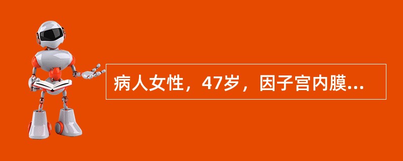 病人女性，47岁，因子宫内膜癌行全子宫、双附件切除术及盆腔淋巴清扫术，术后48小