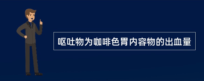 呕吐物为咖啡色胃内容物的出血量