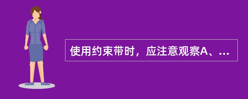 使用约束带时，应注意观察A、衬垫是否垫好B、约束带是否牢靠C、体位是否舒适D、局