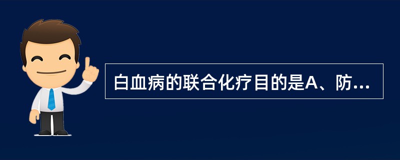 白血病的联合化疗目的是A、防止感染B、防止高尿酸血症C、纠正贫血D、杀灭白血病细