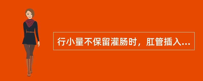 行小量不保留灌肠时，肛管插入直肠深度约A、5～7cmB、7～10cmC、10～1