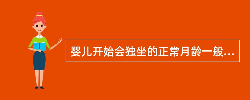 婴儿开始会独坐的正常月龄一般是( )。
