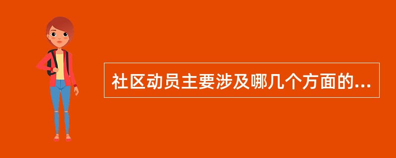 社区动员主要涉及哪几个方面的工作( )。