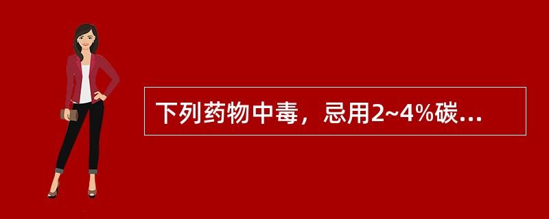 下列药物中毒，忌用2~4%碳酸氢钠溶液洗胃的是A、阿司匹林B、敌百虫C、水杨酸钠