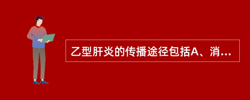 乙型肝炎的传播途径包括A、消化道传播B、日常生活密切接触C、注射途径D、输血或血