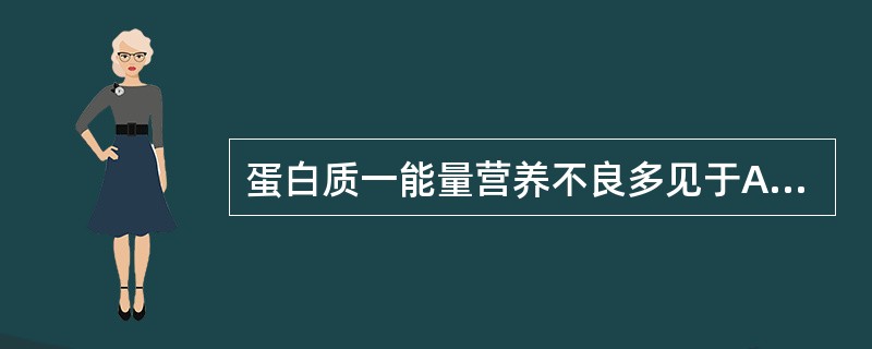 蛋白质一能量营养不良多见于A、1岁以下的婴幼儿B、2岁以下的婴幼儿C、3岁以下的 蛋白质一能量营养不良多见于A、1岁以下的婴幼儿B、2岁以下的婴幼儿C、3岁以下的