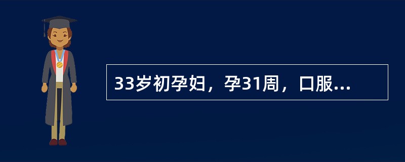 33岁初孕妇，孕31周，口服葡萄糖耐量试验3项阳性，诊断为妊娠合并糖尿病，经控制