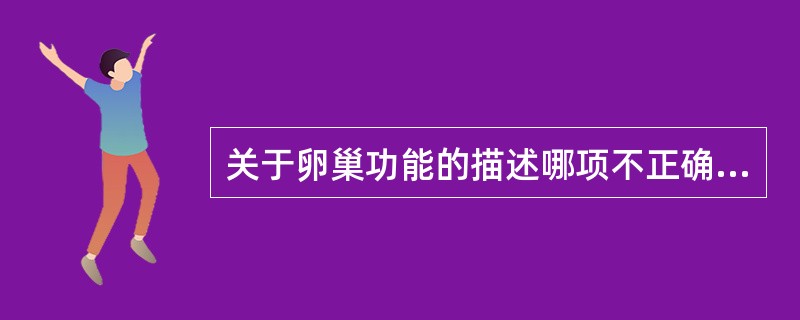 关于卵巢功能的描述哪项不正确A、新生儿出生时有卵巢内有15万～50万个卵泡B、妇