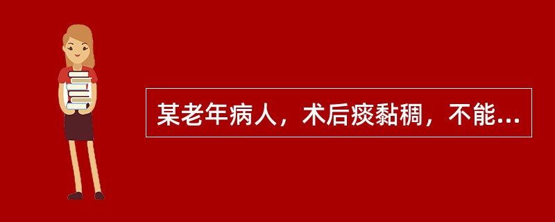 某老年病人，术后痰黏稠，不能咳出，首要的护理措施是A、给予镇咳药物B、戒烟C、给