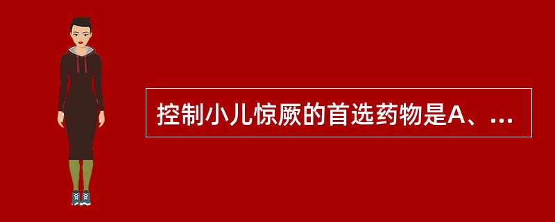 控制小儿惊厥的首选药物是A、苯巴比妥钠B、10%水合氯醛C、地西泮D、氯丙嗪E、