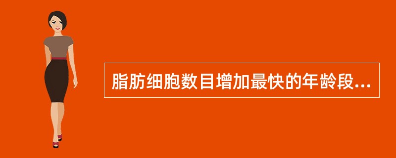 脂肪细胞数目增加最快的年龄段是A、胎儿期头3个月B、出生前3个月及出生后第1年C