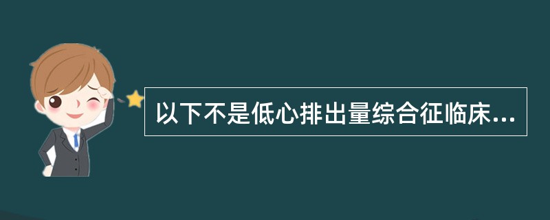 以下不是低心排出量综合征临床表现的A、血压下降B、脉搏细弱C、尿少D、高热E、烦