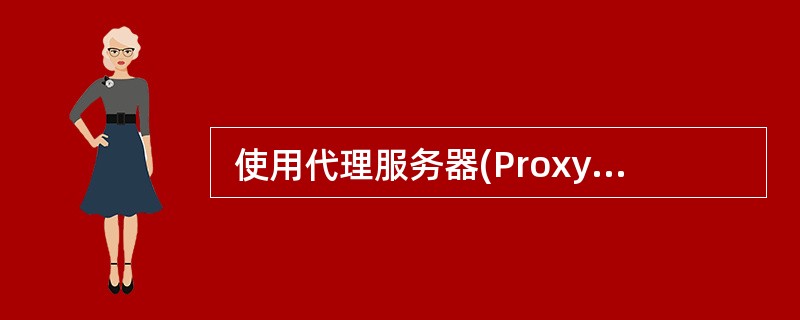  使用代理服务器(Proxy Server)访问Internet的主要功能不包