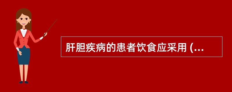 肝胆疾病的患者饮食应采用 ( )A、低蛋白饮食B、流质饮食C、无渣饮食D、低盐饮