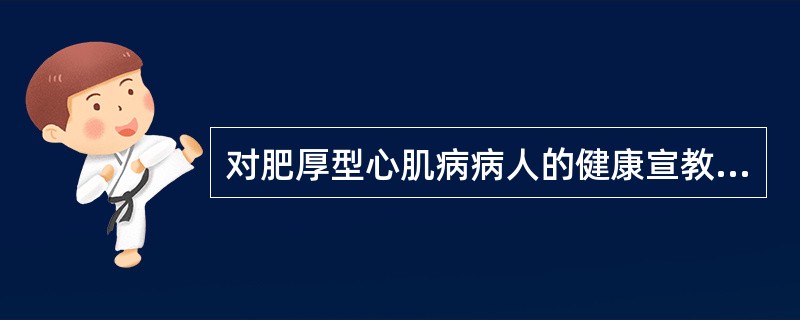 对肥厚型心肌病病人的健康宣教。哪项是错的A、避免持重B、避免屏气C、长期随访D、