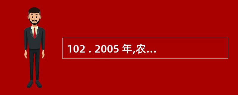 102 . 2005 年,农民户均(假设为三口之家)从耕地中获得的纯收入为多少元