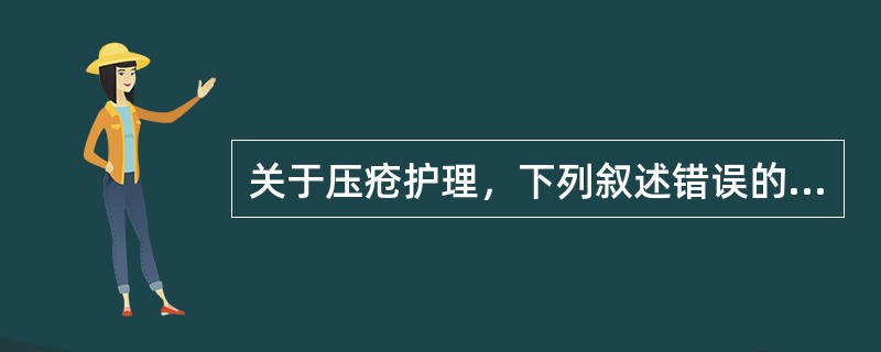 关于压疮护理，下列叙述错误的是( )A、造成压疮的三个主要物理力是：压力、摩擦力