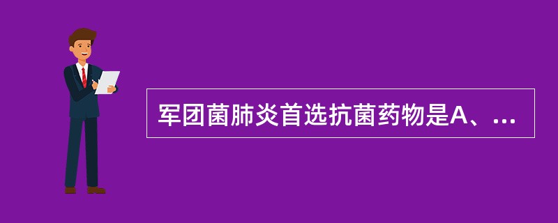 军团菌肺炎首选抗菌药物是A、红霉素B、青霉素C、四环素D、头孢菌素E、阿米卡星