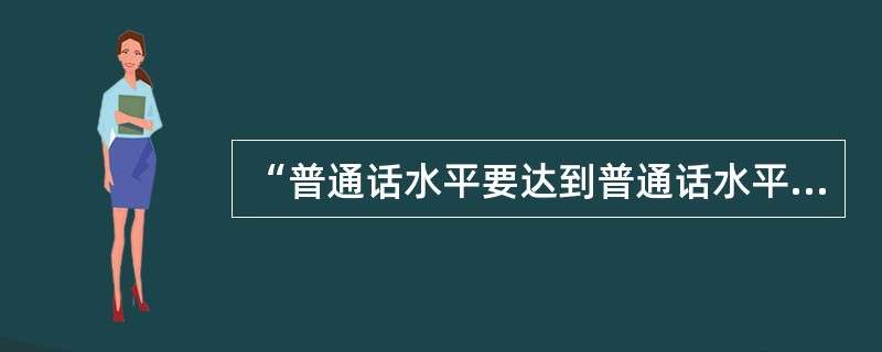 “普通话水平要达到普通话水平测试二级乙等以上标准”,申请教师资格证,二级乙等是否