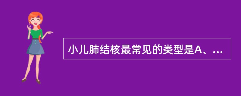 小儿肺结核最常见的类型是A、原发性肺结核B、粟粒性肺结核C、支气管播散D、局部蔓