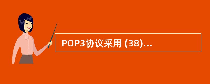  POP3协议采用 (38) 模式,当客户机需要服务时,客户端软件(Outlo